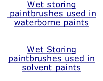 Wet storing  paintbrushes used in  waterborne paints   Wet Storing  paintbrushes used in solvent paints