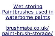Wet storing  Paintbrushes used in  waterborne paints  brushmate.co.uk/ paint-brush-storage/
